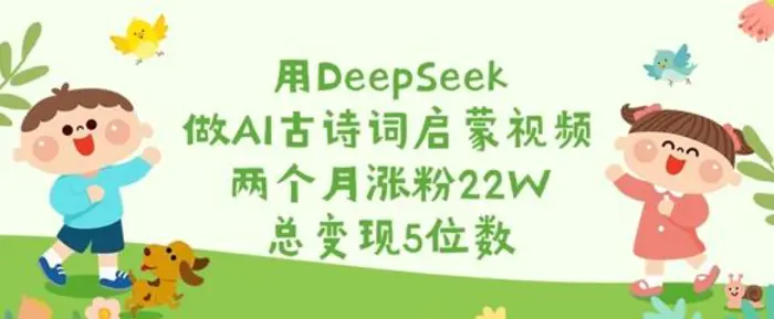 用DeepSeek做AI古诗词启蒙视频，两个月涨粉22W，总变现5位数-副业库