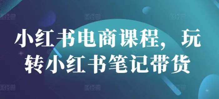 小红书电商课程，玩转小红书笔记带货-副业网