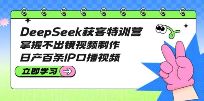 （14544期）DeepSeek获客特训营：掌握不出镜视频制作，日产百条IP口播视频-副业网