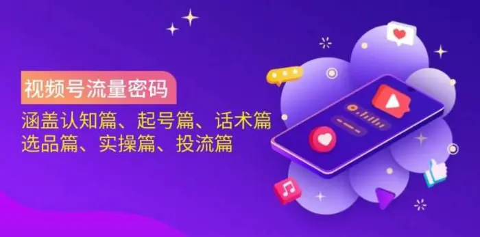 视频号流量密码：涵盖认知篇、起号篇、话术篇、选品篇、实操篇、投流篇-副业网