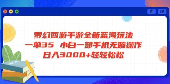 （14594期）梦幻西游手游全新蓝海玩法 一单35 小白一部手机无脑操作 日入3000+轻轻松松-副业库