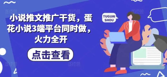 小说推文推广干货，蛋花小说3端平台同时做，火力全开-副业网