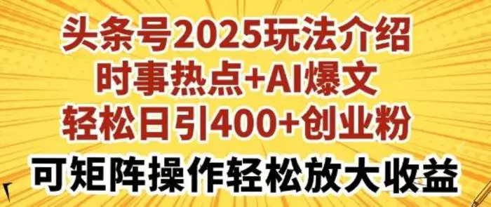 头条号2025玩法介绍，时事热点+AI爆文，轻松日引400+创业粉，可矩阵操作轻松放大收益-副业库