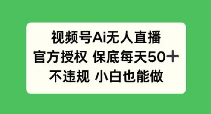 视频号AI无人直播，官方授权 保底每天50+，不违规 小白也能做-副业库