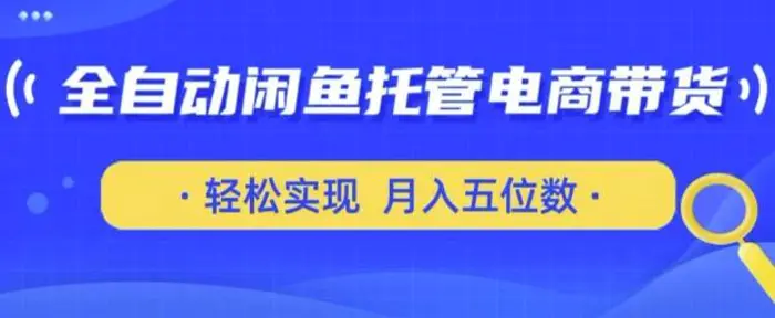 全自动闲鱼托管式电商带货，只需一部安卓手机和一个闲鱼号，轻松实现月入五位数【揭秘】-副业网