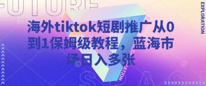 海外tiktok短剧推广从0到1保姆级教程，蓝海市场日入多张-副业网