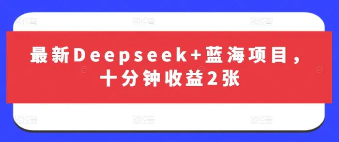 最新Deepseek+蓝海项目，十分钟收益2张-副业网