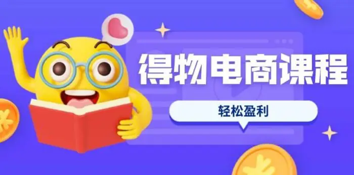 得物电商课程合集，选品、优化、定价全攻略，7天SOP单品爆红，轻松盈利-副业网
