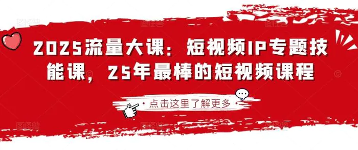 2025流量大课：短视频IP专题技能课，25年最棒的短视频课程-副业网