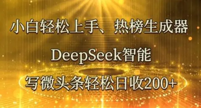 小白轻松上手热榜生成器，DeepSeek智能写微头条轻松日收2张-副业网
