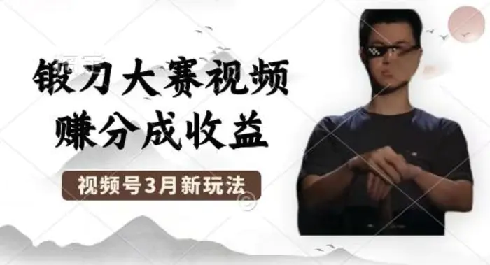制作锻刀大赛视频，撸视频号分成计划收益，操作简单，轻松月入过W-副业网