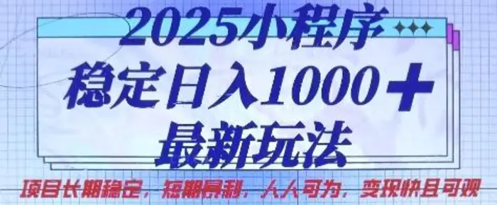 2025小程序稳定日入1k，最新玩法项目长期稳定，短期是利，人人可为，变现快且可观【揭秘】-副业网