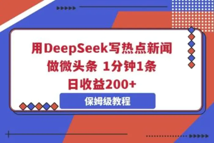 用DeepSeek写热点新闻做微头条，1分钟1条，日收益2张-副业网