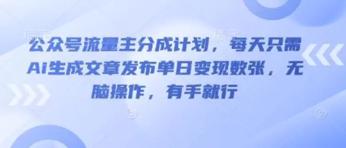 公众号流量主分成计划，每天只需Ai生成文章发布单日变现数张，无脑操作，有手就行-副业网