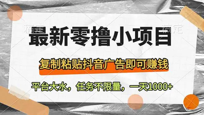 （14230期）最新零撸小项目，复制粘贴抖音广告即可赚钱，平台大水，任务不限量，一…-副业库