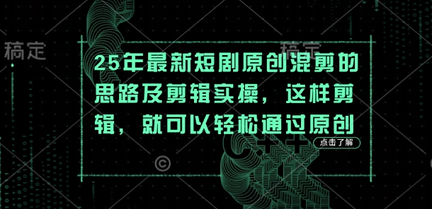 25年最新短剧原创混剪的思路及剪辑实操，这样剪辑，就可以轻松通过原创-副业网