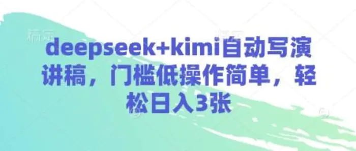 deepseek+kimi自动写演讲稿，门槛低操作简单，轻松日入3张-副业网