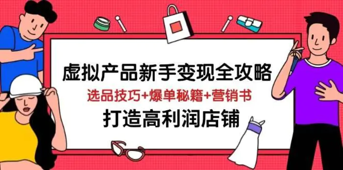虚拟产品新手变现全攻略，选品技巧+爆单秘籍+营销书，打造高利润店铺-副业网