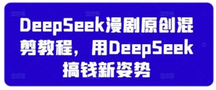 DeepSeek漫剧原创混剪教程，用DeepSeek搞钱新姿势-副业网
