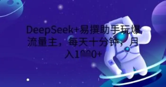 DeepSeek+易撰助手玩爆流量主，每天十分钟，月入1000+-副业网