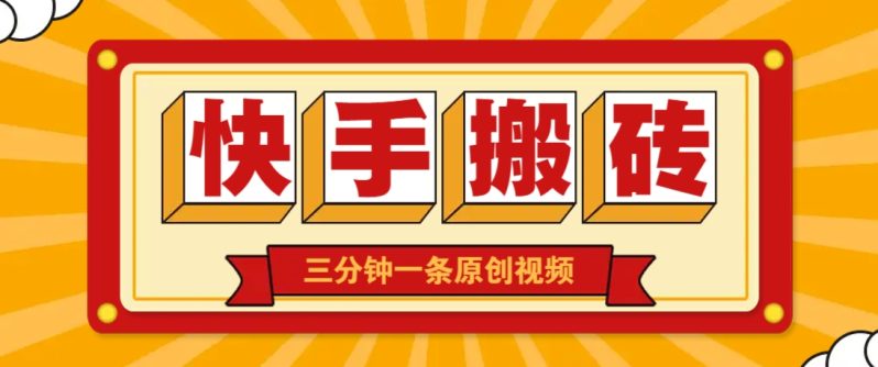 快手短视频搬砖玩法,三分钟一条原创视频,多种类型通用方法,轻松月入万元-副业库