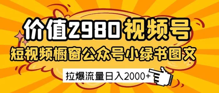 价值2980的视频号短视频橱窗带货和公众号小绿书图文带货，拉爆流量日收益2000+-副业网
