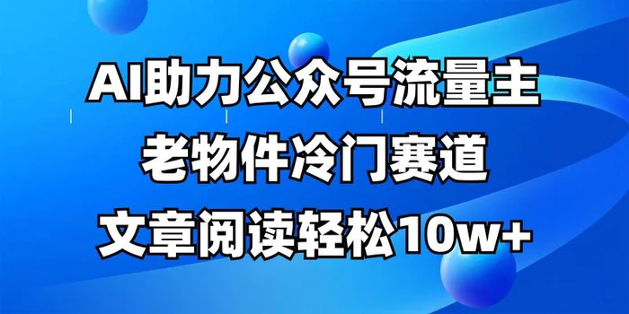 公众号流量主冷门赛道，AI助力，文章阅读轻松10w+，全流程详细教程-副业网