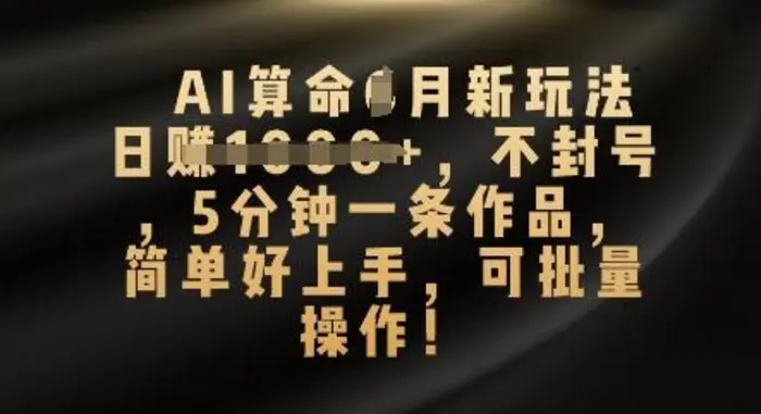 AI算命4月新玩法，日入数张，不封号，5分钟一条作品，简单好上手，可批量操作-副业网