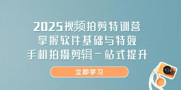 （14272期）2025视频拍剪特训营，掌握软件基础与特效，手机拍摄剪辑一站式提升-副业库