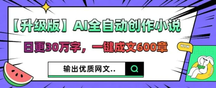 【升级版】AI全自动创作小说，日更30万字，一键成文600章-副业库