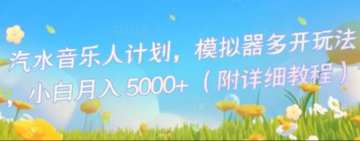 汽水音乐人计划，模拟器多开玩法，小白月入5k+-副业网