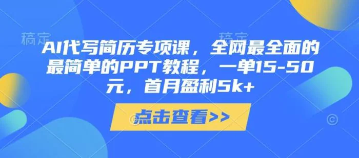 AI代写简历专项课，全网最全面的最简单的PPT教程，一单15-50元，首月盈利5k+-副业网