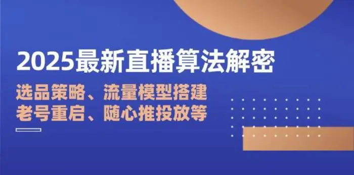 2025最新直播算法解密：选品策略、流量模型搭建、老号重启、随心推投放等-副业网