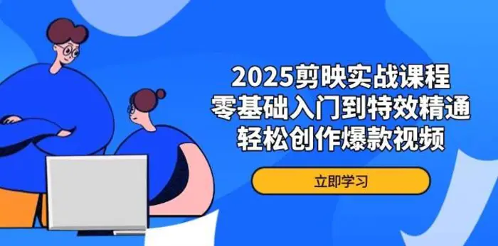 2025剪映实战课程，零基础入门到特效精通，轻松创作爆款视频-副业网
