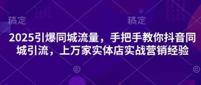 2025引爆同城流量，手把手教你抖音同城引流，上万家实体店实战营销经验-副业库
