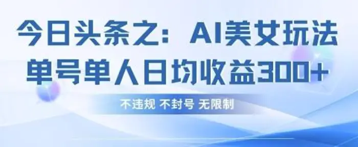 今日头条之AI美女玩法单号单人日均收益3张+，不违规 不封号 无限制-副业网