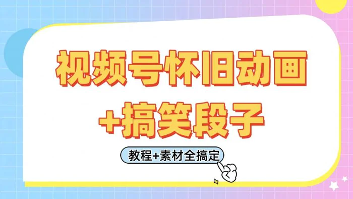 视频号怀旧动画+搞笑段子，轻松日入400+。只需会剪辑，教程+素材全搞定-副业网