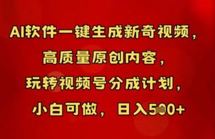 AI软件一键生成新奇视频，高质量原创内容，玩转视频号分成计划，小白可做，日入5张-副业库