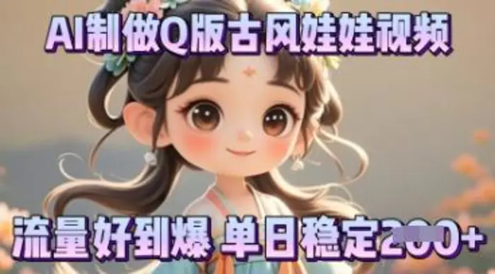 利用AI制做Q版古风娃娃视频，只需三步新手也能做出流量好到爆-副业库