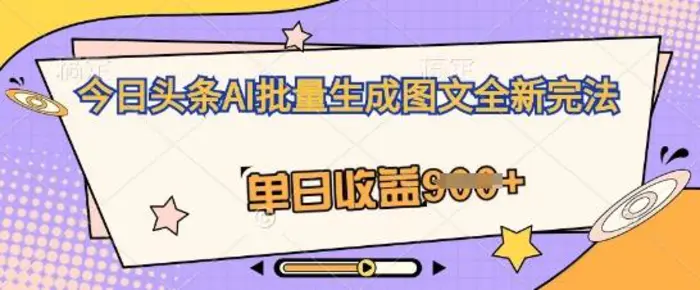 今日头条AI批量生成图文全新完法，单日收益几张-副业库