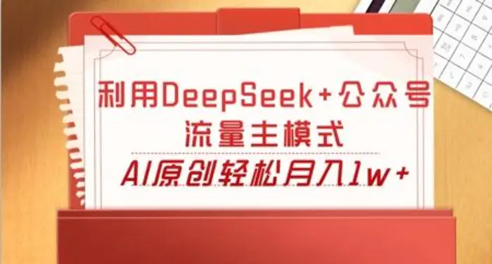 利用DeepSeek+公众号流量主模式，AI原创轻松月入1w+-副业库