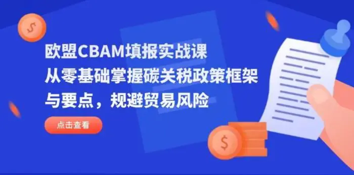 欧盟CBAM填报实战课，从零基础掌握碳关税政策框架与要点，规避贸易风险-副业网