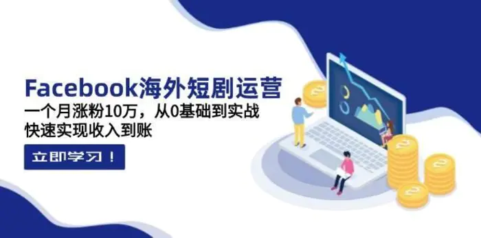 Facebook海外短剧运营：一个月涨粉10万，从0基础到实战，快速实现收入到账-副业网