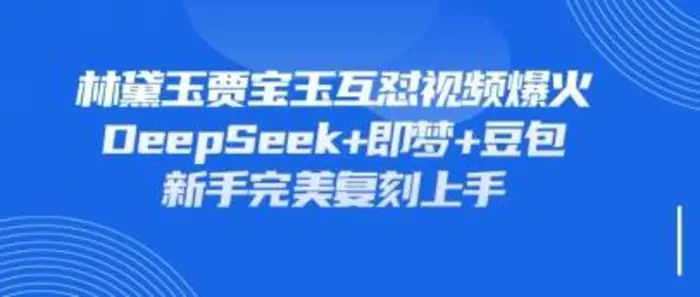 持续爆火的林黛玉贾宝玉互怼视频，比爽文还好看，利用DeepSeek+即梦+豆包就可以完美复刻-副业库