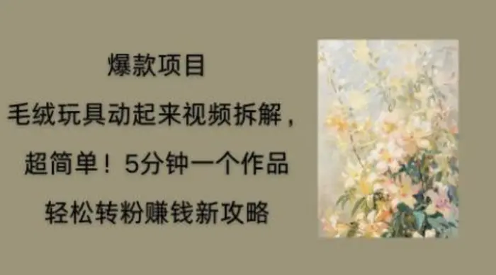 毛绒玩具动起来项目拆解，三四分钟一个作品，轻松转粉挣钱新玩法-副业库