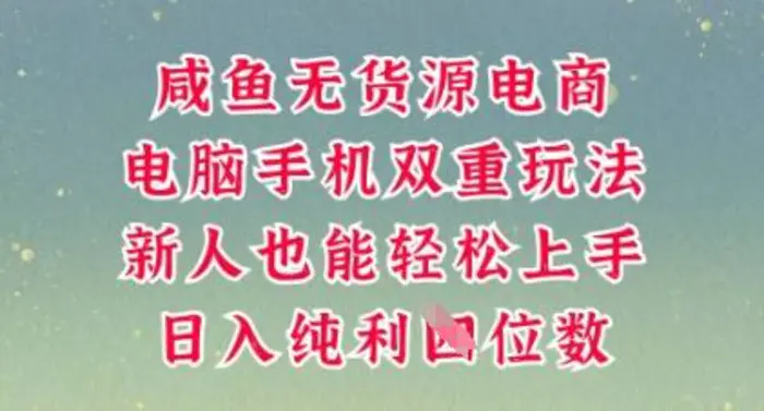 咸鱼无货源电商，多种运营方式，带你从零到一拿结果，可做代运营，也可软件一键发布【揭秘】-副业库