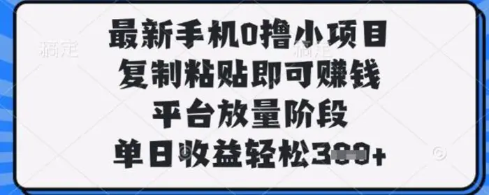 最新手机0撸小项目，复制粘贴即可挣钱，平台放量阶段，单日收益轻松3张+-副业库