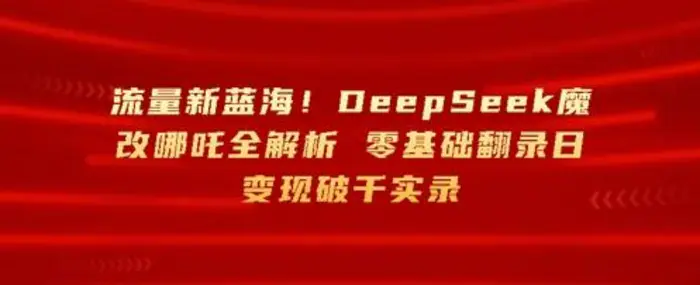 流量新蓝海，DeepSeek魔改哪吒全解析，零基础翻录日变现破k实录-副业库