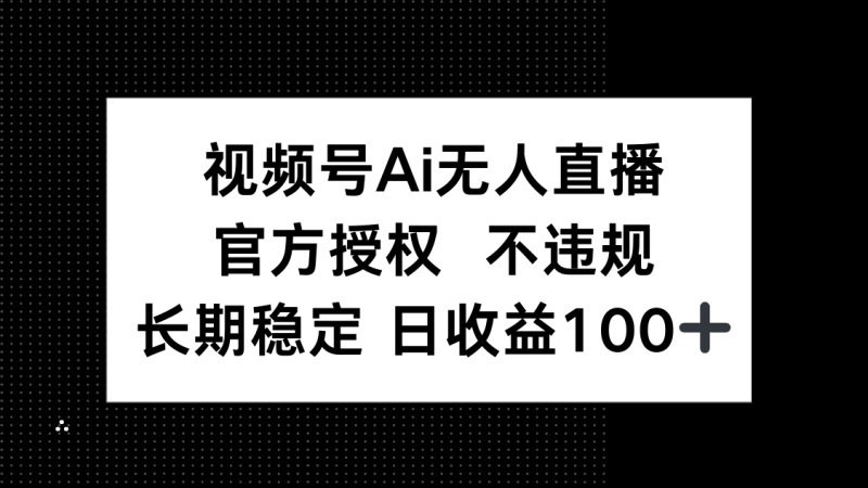 （14349期）视频号AI无人直播，官方授权 不违规，单日平均收益100+-副业网