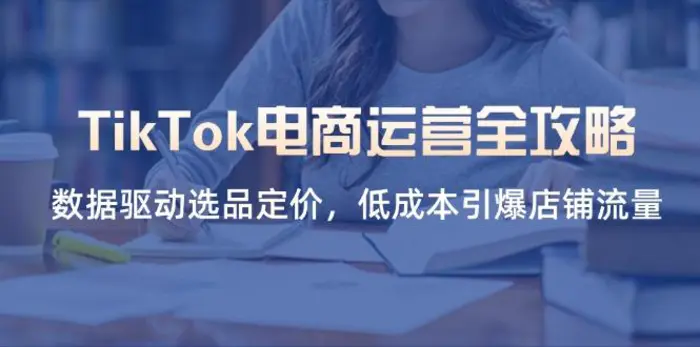（14343期）TikTok电商运营全攻略，数据驱动选品定价，低成本引爆店铺流量-副业网
